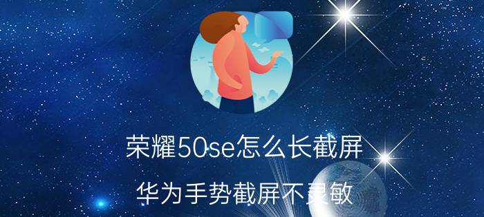 荣耀50se怎么长截屏 华为手势截屏不灵敏？